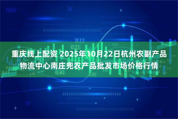 重庆线上配资 2025年10月22日杭州农副产品物流中心南庄兜农产品批发市场价格行情