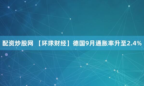 配资炒股网 【环球财经】德国9月通胀率升至2.4%