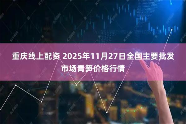 重庆线上配资 2025年11月27日全国主要批发市场青笋价格行情