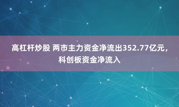 高杠杆炒股 两市主力资金净流出352.77亿元，科创板资金净流入