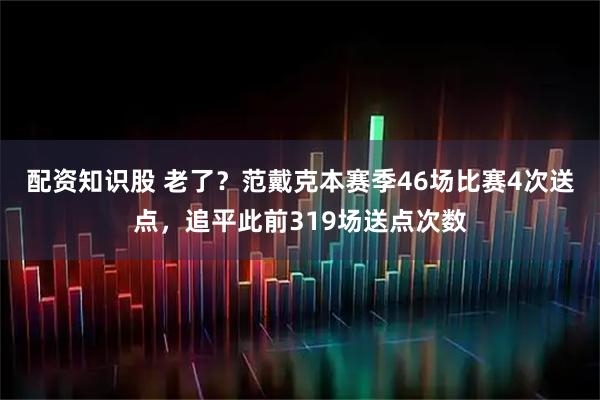 配资知识股 老了？范戴克本赛季46场比赛4次送点，追平此前319场送点次数