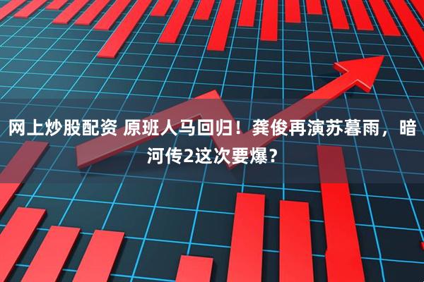 网上炒股配资 原班人马回归！龚俊再演苏暮雨，暗河传2这次要爆？